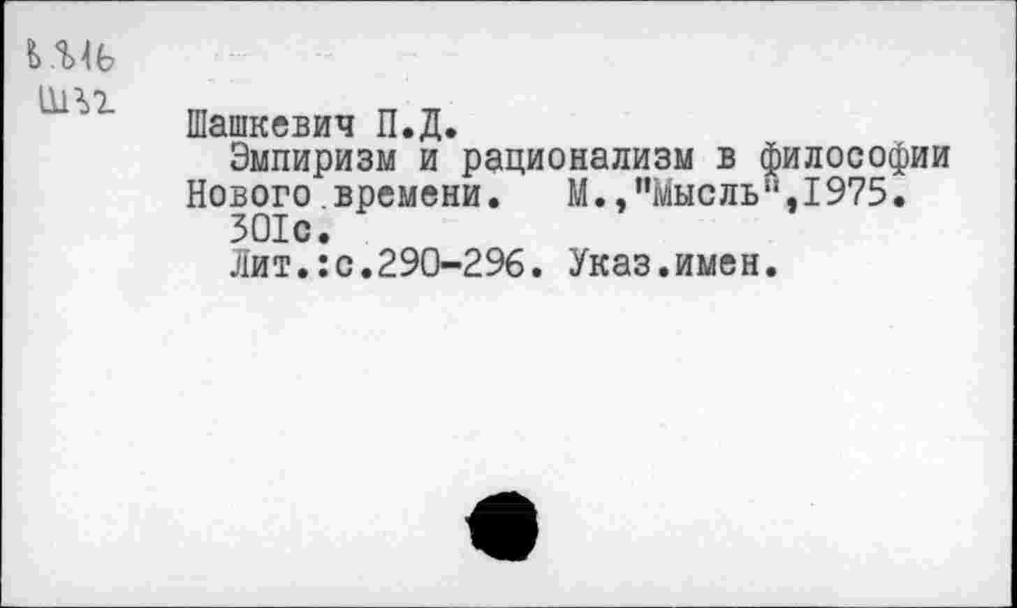 ﻿11131
Шашкевич П.Д.
Эмпиризм и рационализм в философии Нового времени.	М.."Мысль“,1975.
ЗОЮ.
Лит.:с.290-296. Указ.имен.